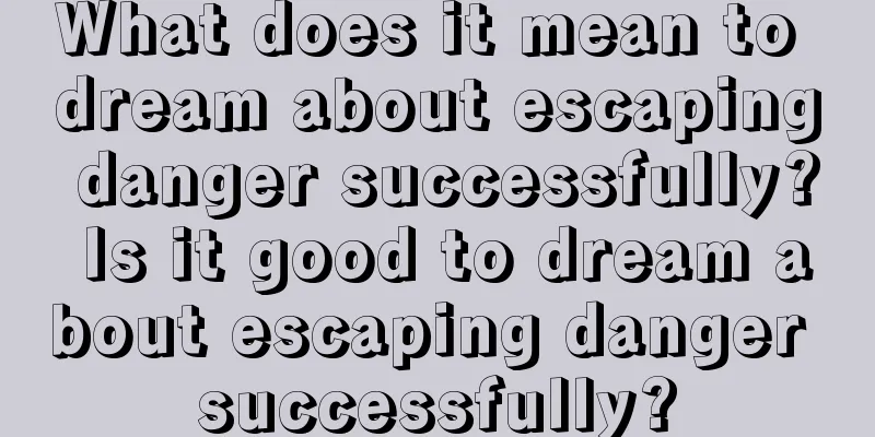 What does it mean to dream about escaping danger successfully? Is it good to dream about escaping danger successfully?