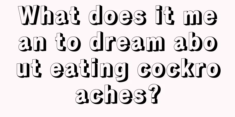 What does it mean to dream about eating cockroaches?