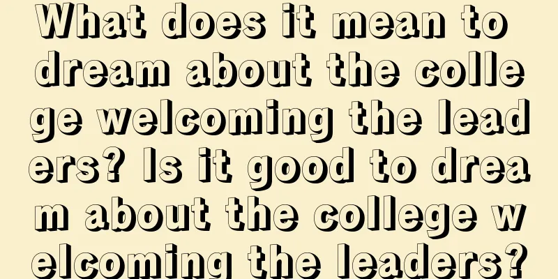 What does it mean to dream about the college welcoming the leaders? Is it good to dream about the college welcoming the leaders?