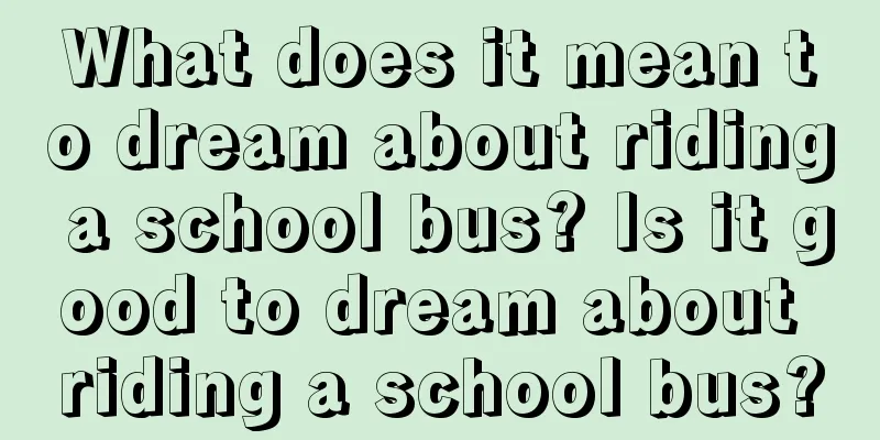 What does it mean to dream about riding a school bus? Is it good to dream about riding a school bus?