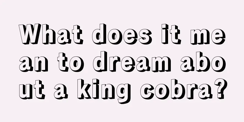 What does it mean to dream about a king cobra?