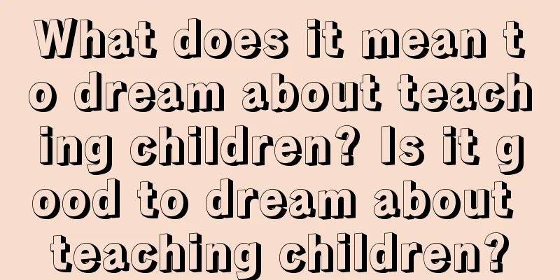 What does it mean to dream about teaching children? Is it good to dream about teaching children?