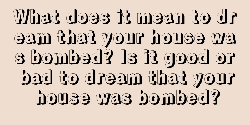 What does it mean to dream that your house was bombed? Is it good or bad to dream that your house was bombed?