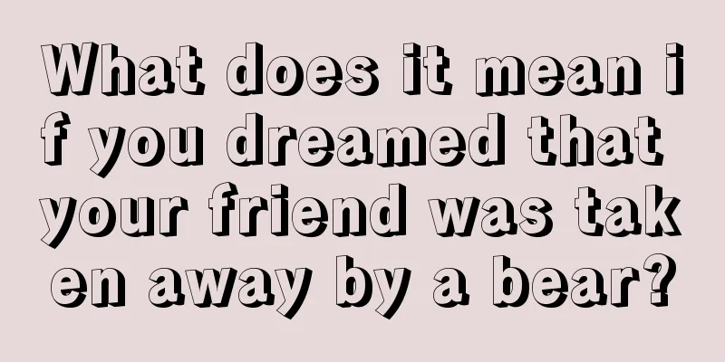 What does it mean if you dreamed that your friend was taken away by a bear?