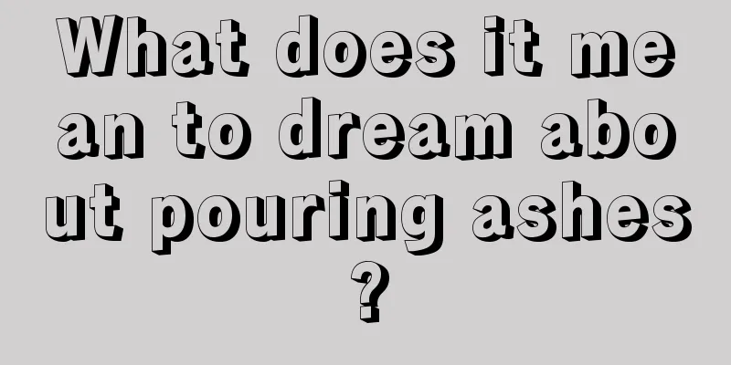 What does it mean to dream about pouring ashes?