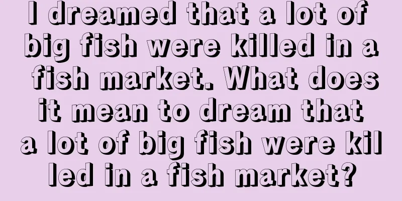 I dreamed that a lot of big fish were killed in a fish market. What does it mean to dream that a lot of big fish were killed in a fish market?