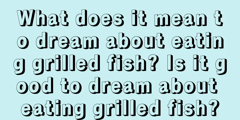 What does it mean to dream about eating grilled fish? Is it good to dream about eating grilled fish?