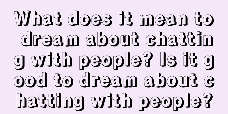 What does it mean to dream about chatting with people? Is it good to dream about chatting with people?