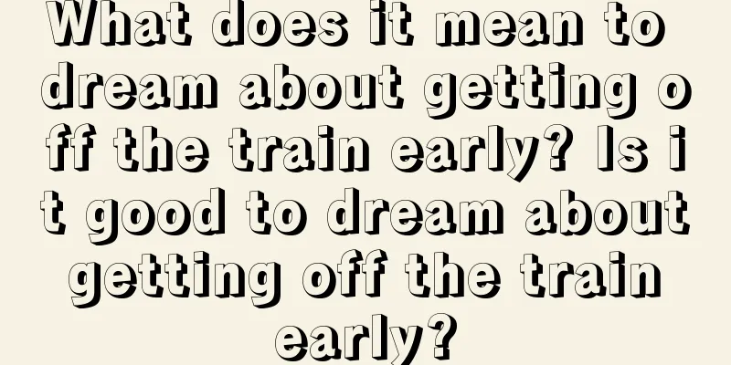 What does it mean to dream about getting off the train early? Is it good to dream about getting off the train early?