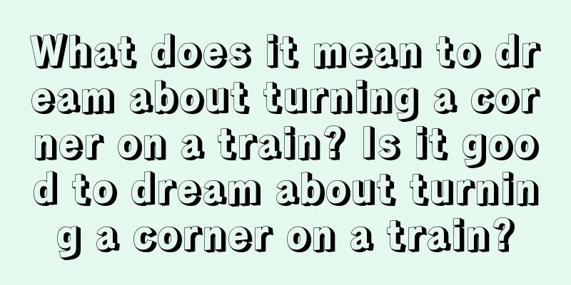 What does it mean to dream about turning a corner on a train? Is it good to dream about turning a corner on a train?