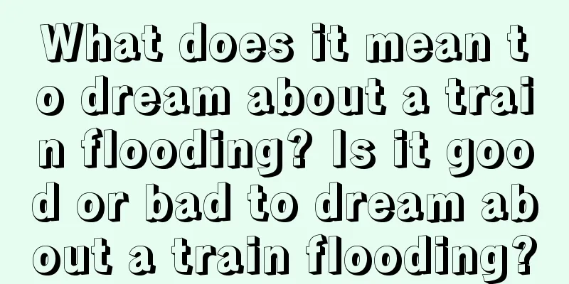 What does it mean to dream about a train flooding? Is it good or bad to dream about a train flooding?