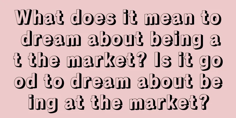 What does it mean to dream about being at the market? Is it good to dream about being at the market?