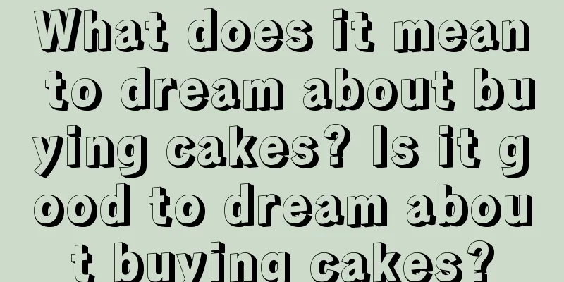 What does it mean to dream about buying cakes? Is it good to dream about buying cakes?