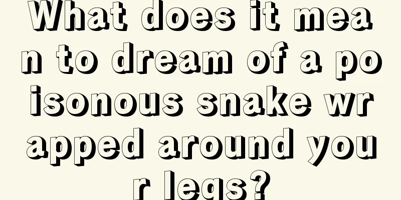 What does it mean to dream of a poisonous snake wrapped around your legs?