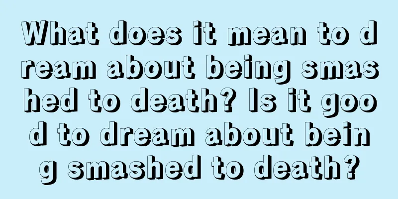 What does it mean to dream about being smashed to death? Is it good to dream about being smashed to death?