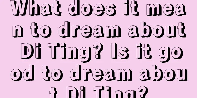 What does it mean to dream about Di Ting? Is it good to dream about Di Ting?