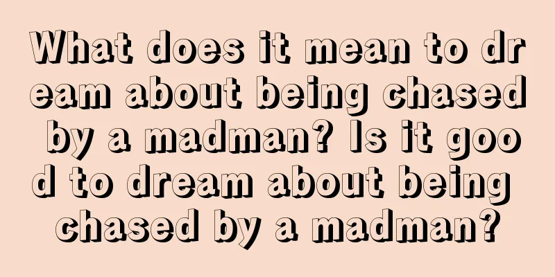 What does it mean to dream about being chased by a madman? Is it good to dream about being chased by a madman?