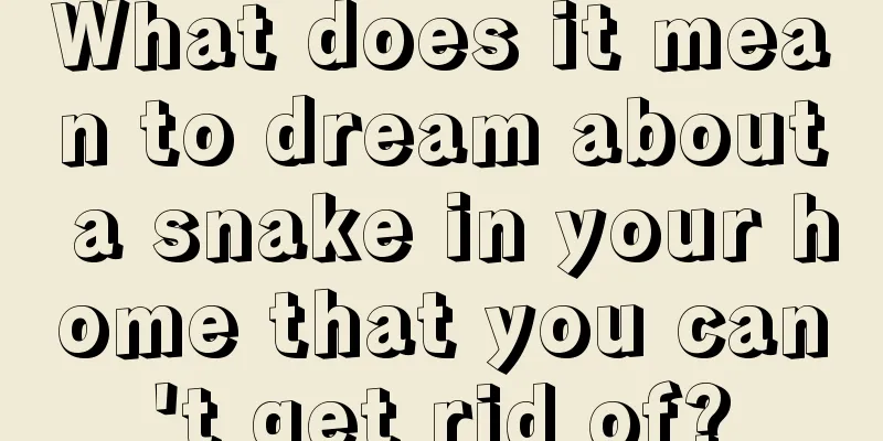 What does it mean to dream about a snake in your home that you can't get rid of?