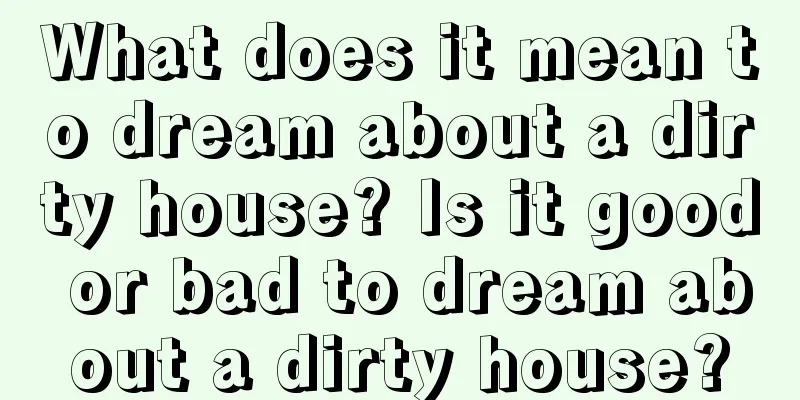 What does it mean to dream about a dirty house? Is it good or bad to dream about a dirty house?