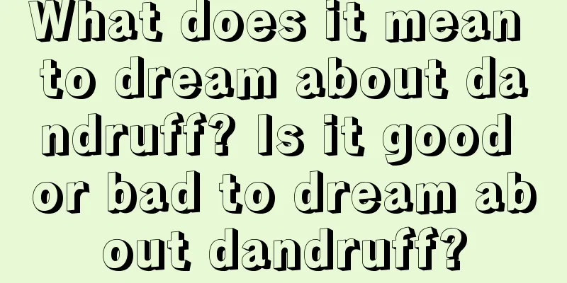 What does it mean to dream about dandruff? Is it good or bad to dream about dandruff?