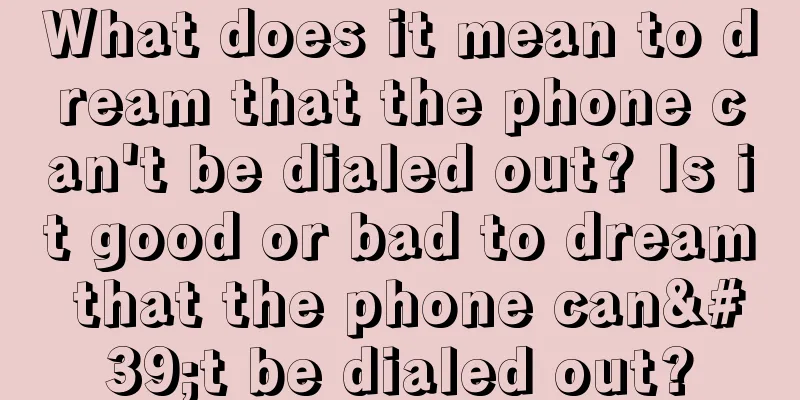 What does it mean to dream that the phone can't be dialed out? Is it good or bad to dream that the phone can't be dialed out?