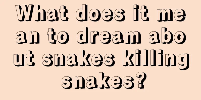 What does it mean to dream about snakes killing snakes?