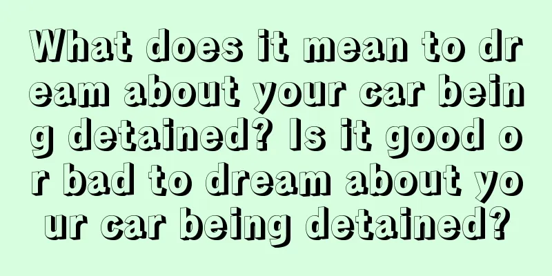 What does it mean to dream about your car being detained? Is it good or bad to dream about your car being detained?