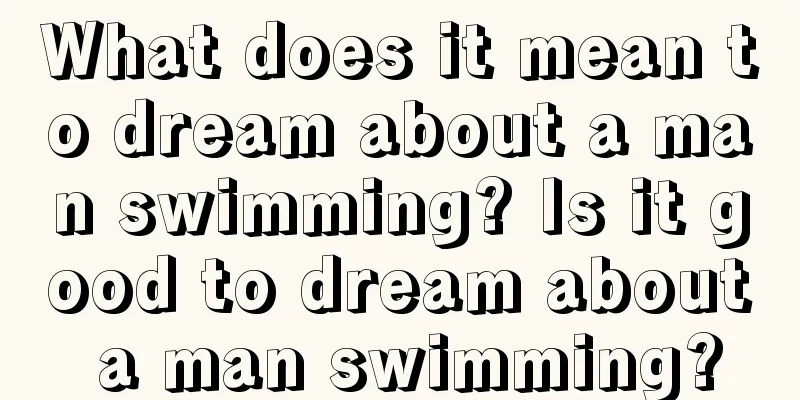 What does it mean to dream about a man swimming? Is it good to dream about a man swimming?