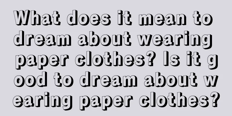 What does it mean to dream about wearing paper clothes? Is it good to dream about wearing paper clothes?