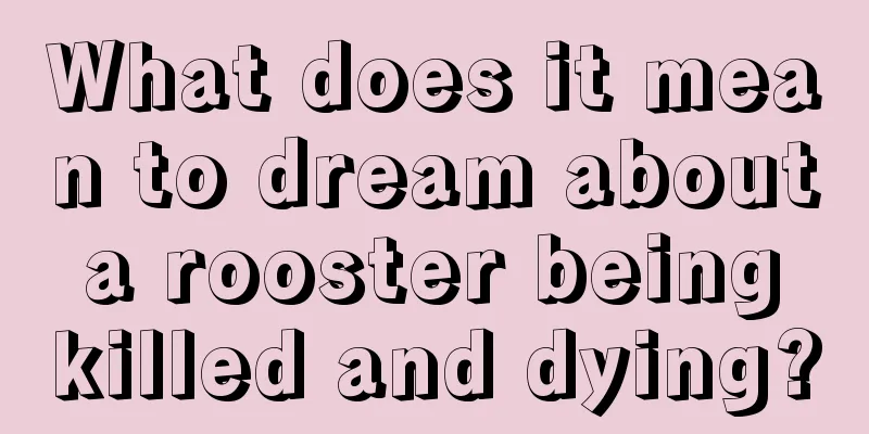 What does it mean to dream about a rooster being killed and dying?