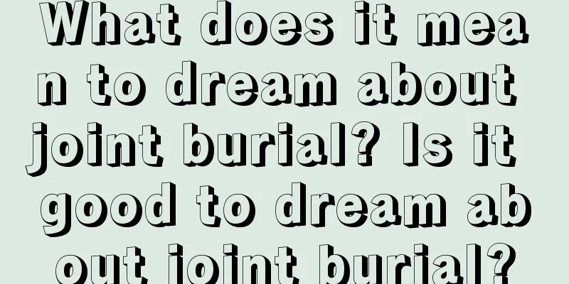 What does it mean to dream about joint burial? Is it good to dream about joint burial?