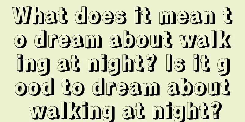 What does it mean to dream about walking at night? Is it good to dream about walking at night?