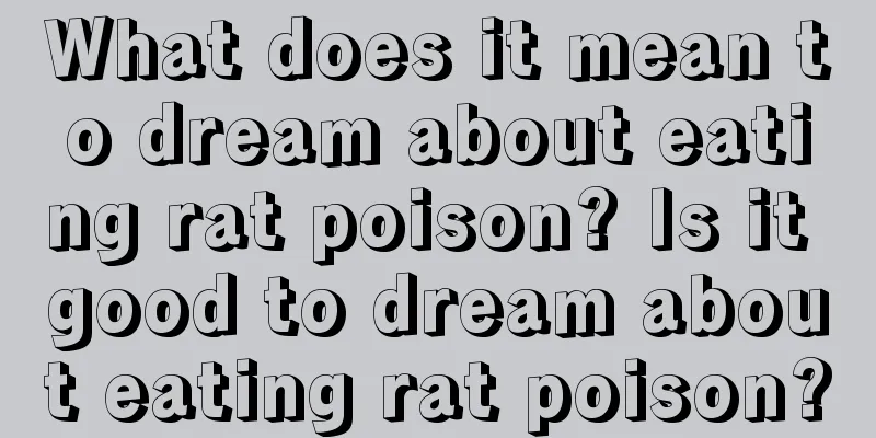 What does it mean to dream about eating rat poison? Is it good to dream about eating rat poison?