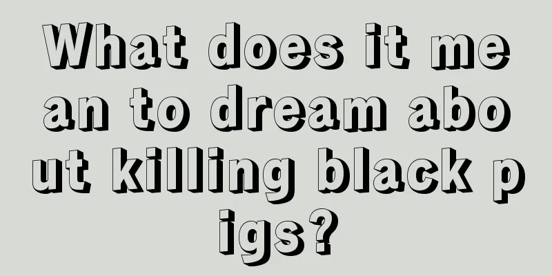 What does it mean to dream about killing black pigs?