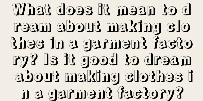 What does it mean to dream about making clothes in a garment factory? Is it good to dream about making clothes in a garment factory?