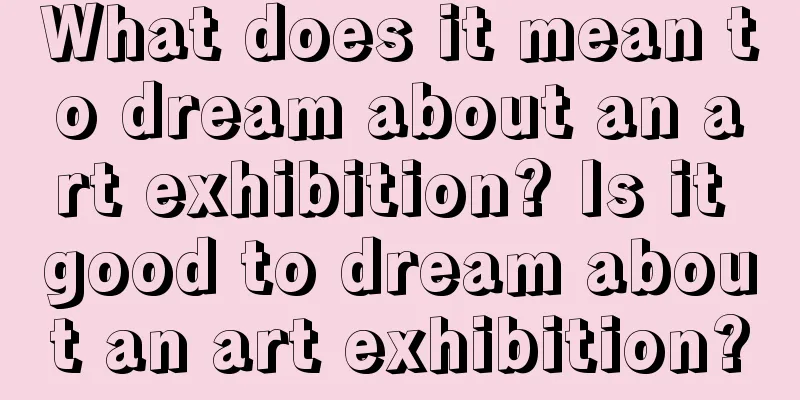 What does it mean to dream about an art exhibition? Is it good to dream about an art exhibition?