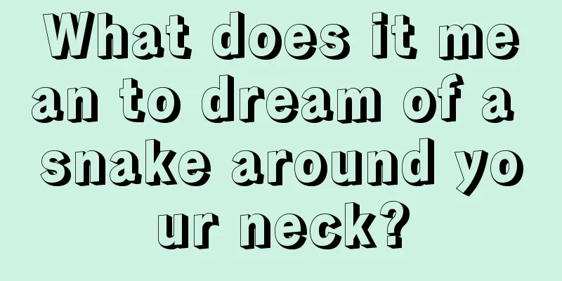 What does it mean to dream of a snake around your neck?