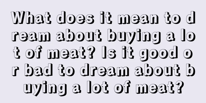 What does it mean to dream about buying a lot of meat? Is it good or bad to dream about buying a lot of meat?