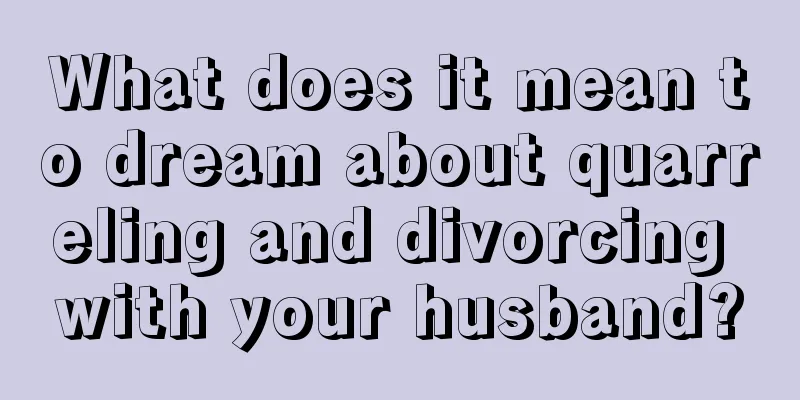 What does it mean to dream about quarreling and divorcing with your husband?