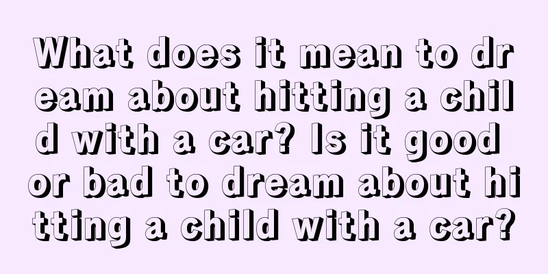 What does it mean to dream about hitting a child with a car? Is it good or bad to dream about hitting a child with a car?