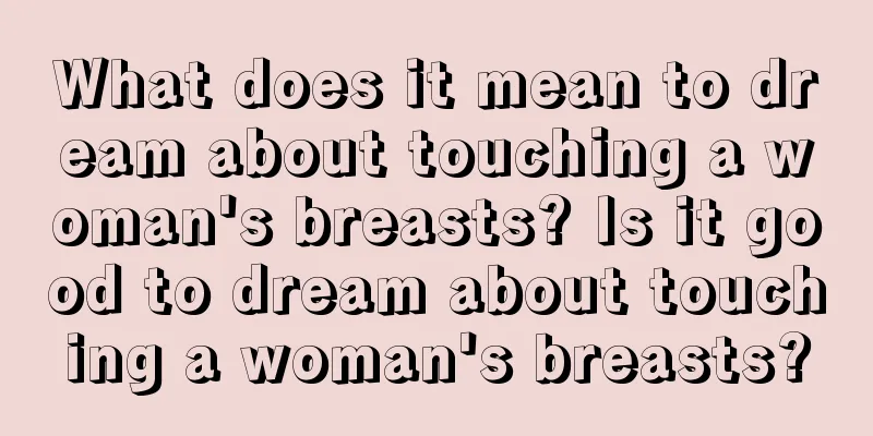 What does it mean to dream about touching a woman's breasts? Is it good to dream about touching a woman's breasts?