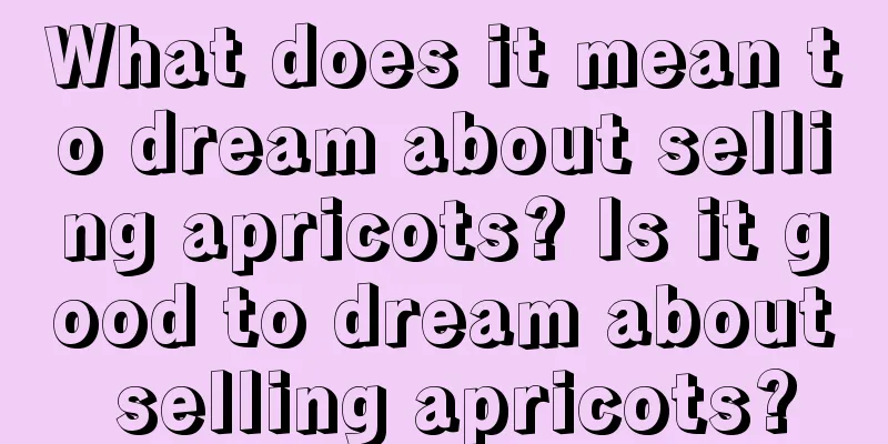 What does it mean to dream about selling apricots? Is it good to dream about selling apricots?