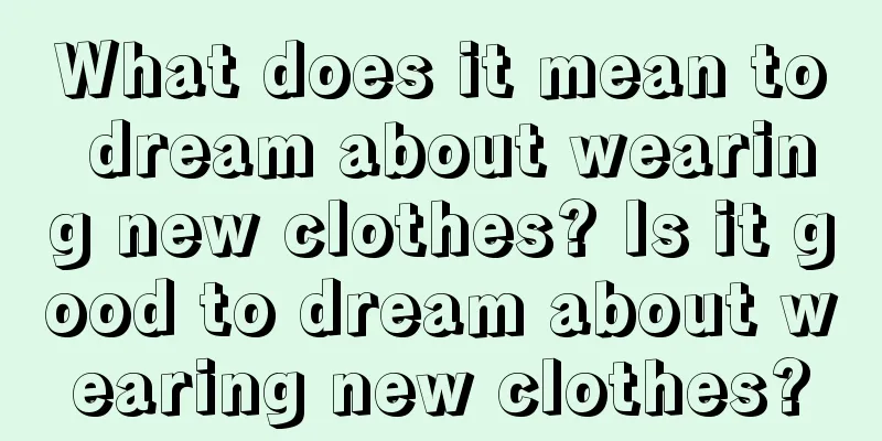 What does it mean to dream about wearing new clothes? Is it good to dream about wearing new clothes?