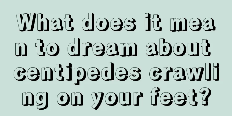 What does it mean to dream about centipedes crawling on your feet?