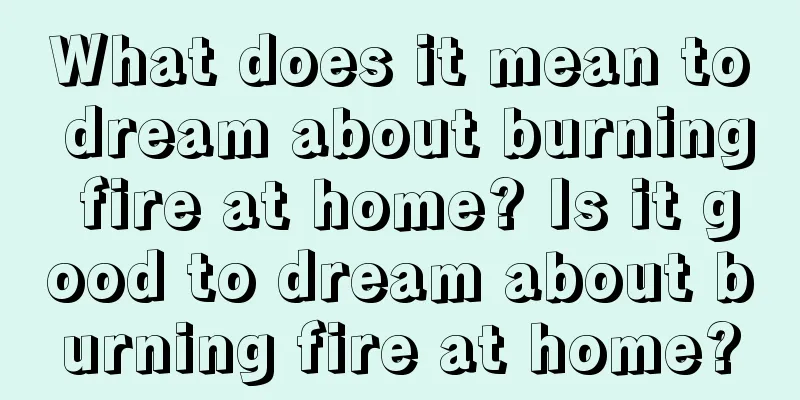 What does it mean to dream about burning fire at home? Is it good to dream about burning fire at home?