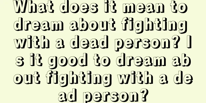 What does it mean to dream about fighting with a dead person? Is it good to dream about fighting with a dead person?