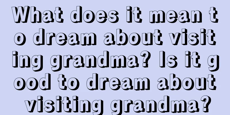 What does it mean to dream about visiting grandma? Is it good to dream about visiting grandma?