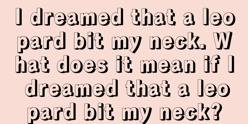 I dreamed that a leopard bit my neck. What does it mean if I dreamed that a leopard bit my neck?