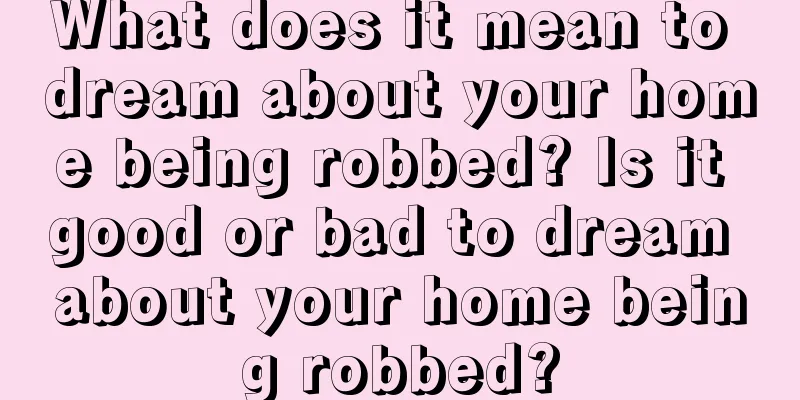 What does it mean to dream about your home being robbed? Is it good or bad to dream about your home being robbed?