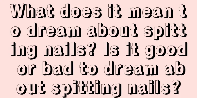 What does it mean to dream about spitting nails? Is it good or bad to dream about spitting nails?